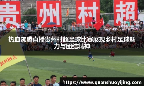 热血沸腾直播贵州村超足球比赛展现乡村足球魅力与团结精神