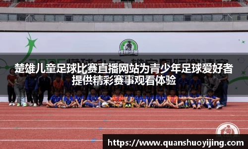楚雄儿童足球比赛直播网站为青少年足球爱好者提供精彩赛事观看体验