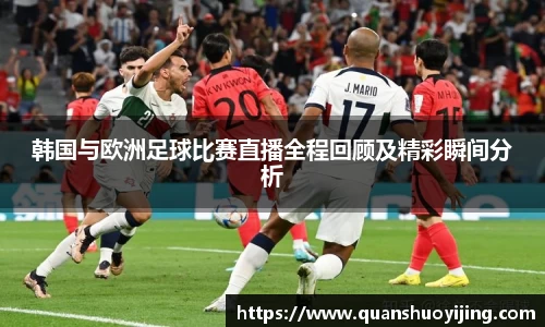 韩国与欧洲足球比赛直播全程回顾及精彩瞬间分析