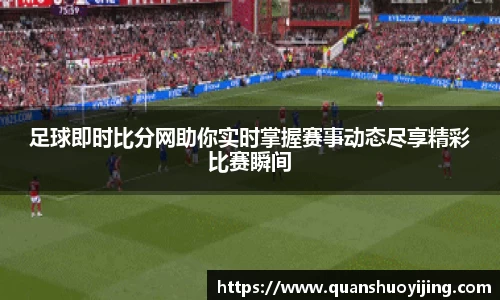 足球即时比分网助你实时掌握赛事动态尽享精彩比赛瞬间