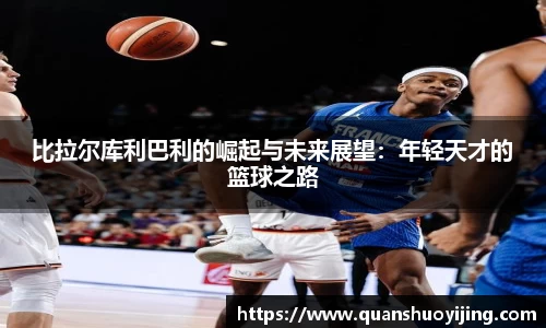 比拉尔库利巴利的崛起与未来展望：年轻天才的篮球之路