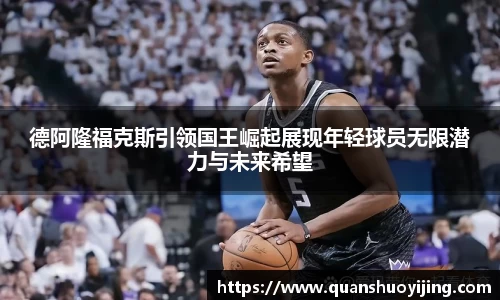 德阿隆福克斯引领国王崛起展现年轻球员无限潜力与未来希望