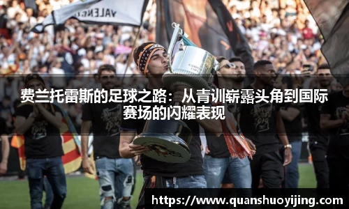 费兰托雷斯的足球之路：从青训崭露头角到国际赛场的闪耀表现