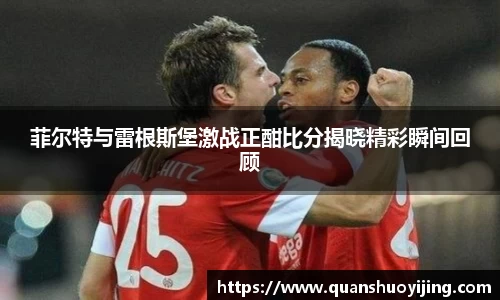 菲尔特与雷根斯堡激战正酣比分揭晓精彩瞬间回顾