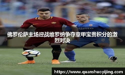 佛罗伦萨主场迎战维罗纳争夺意甲宝贵积分的激烈对决